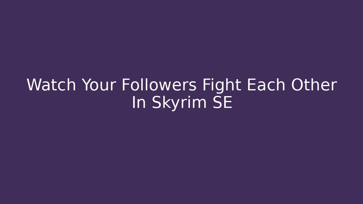 Watch Your Followers Fight Each Other In Skyrim SE