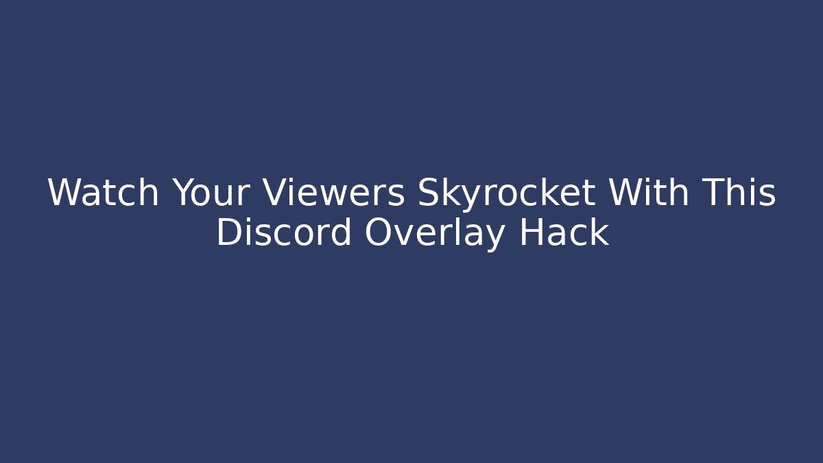 Watch Your Viewers Skyrocket With This Discord Overlay Hack