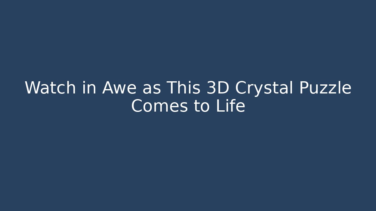 Watch in Awe as This 3D Crystal Puzzle Comes to Life