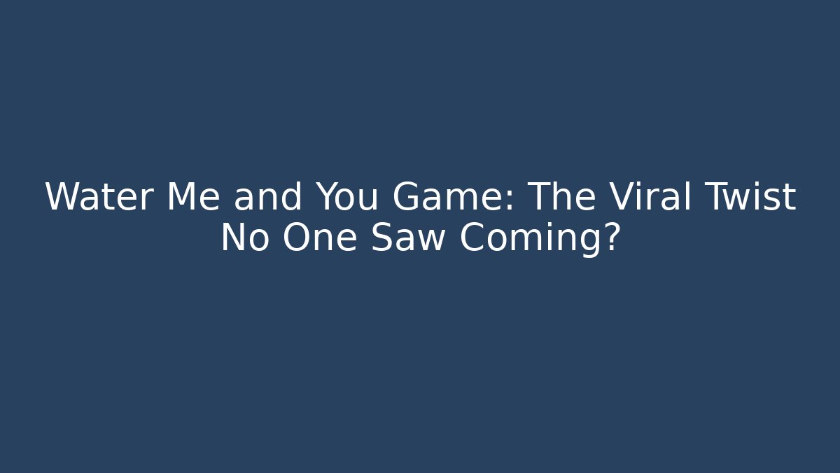 Water Me and You Game: The Viral Twist No One Saw Coming?