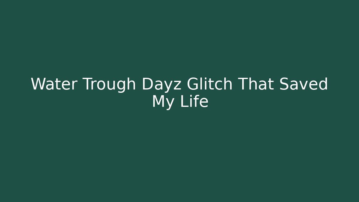 Water Trough Dayz Glitch That Saved My Life