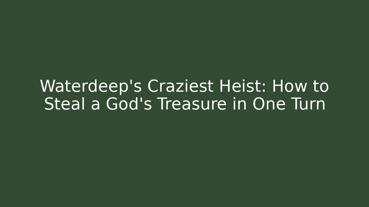 Waterdeep's Craziest Heist: How to Steal a God's Treasure in One Turn