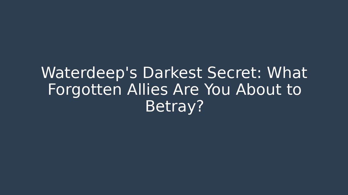 Waterdeep's Darkest Secret: What Forgotten Allies Are You About to Betray?