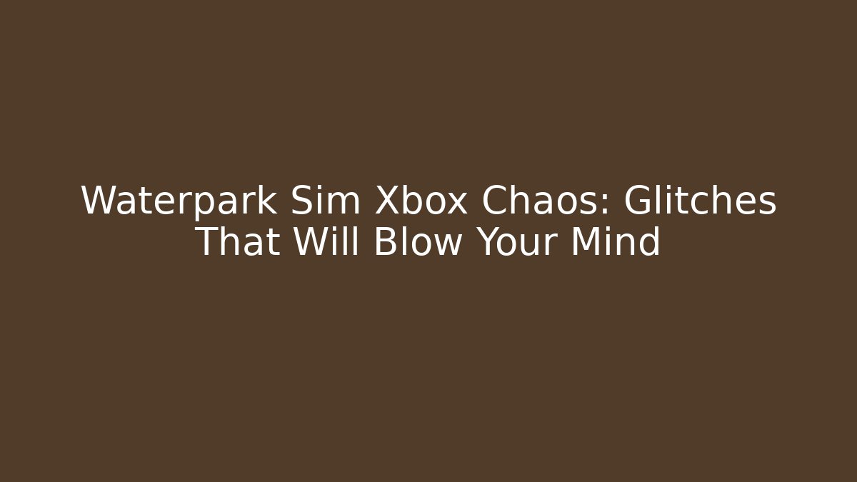 Waterpark Sim Xbox Chaos: Glitches That Will Blow Your Mind