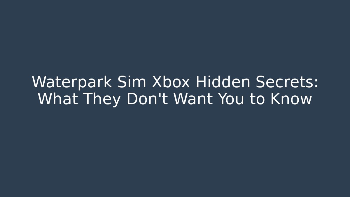Waterpark Sim Xbox Hidden Secrets: What They Don’t Want You to Know