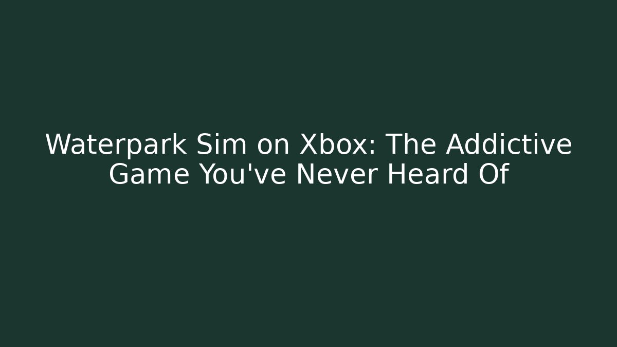 Waterpark Sim on Xbox: The Addictive Game You’ve Never Heard Of