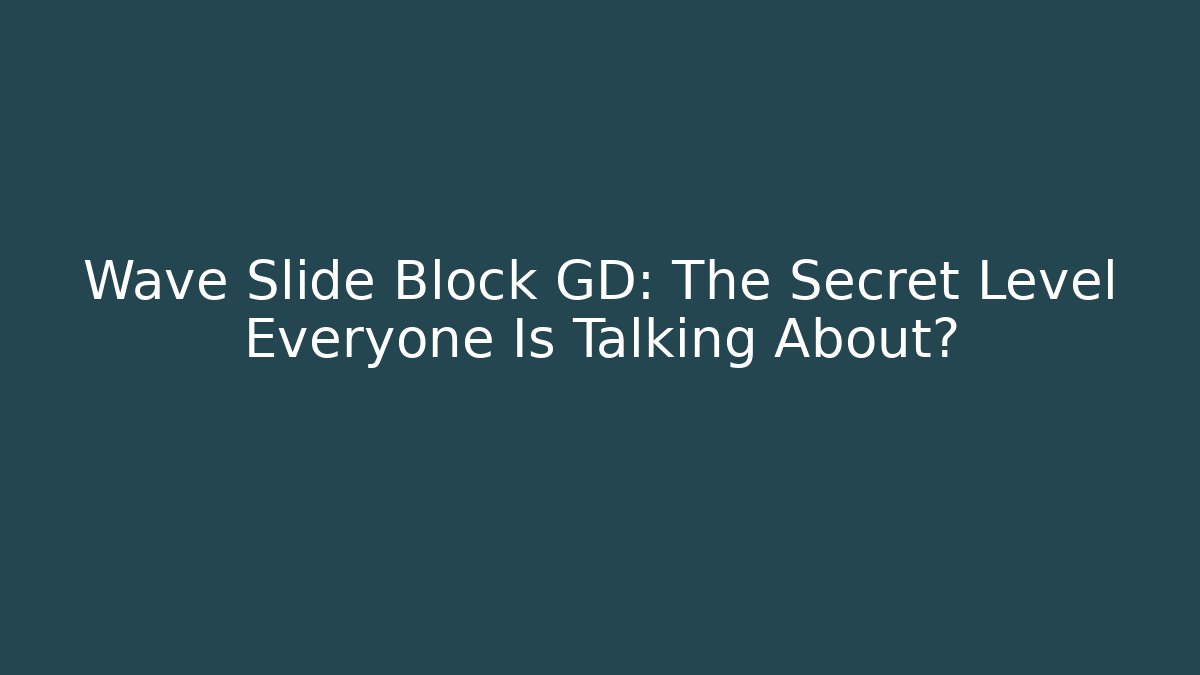 Wave Slide Block GD: The Secret Level Everyone Is Talking About?