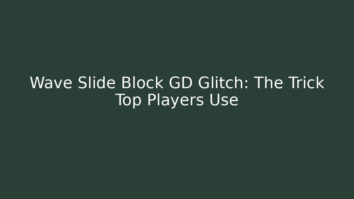 Wave Slide Block GD Glitch: The Trick Top Players Use