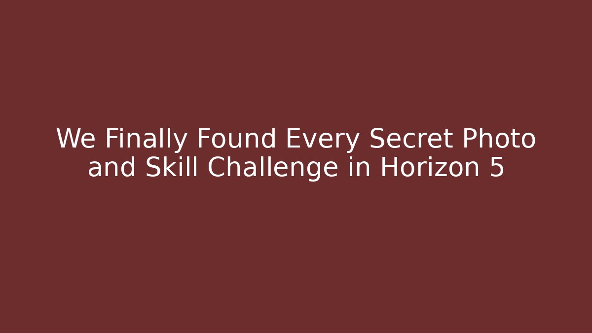 We Finally Found Every Secret Photo and Skill Challenge in Horizon 5