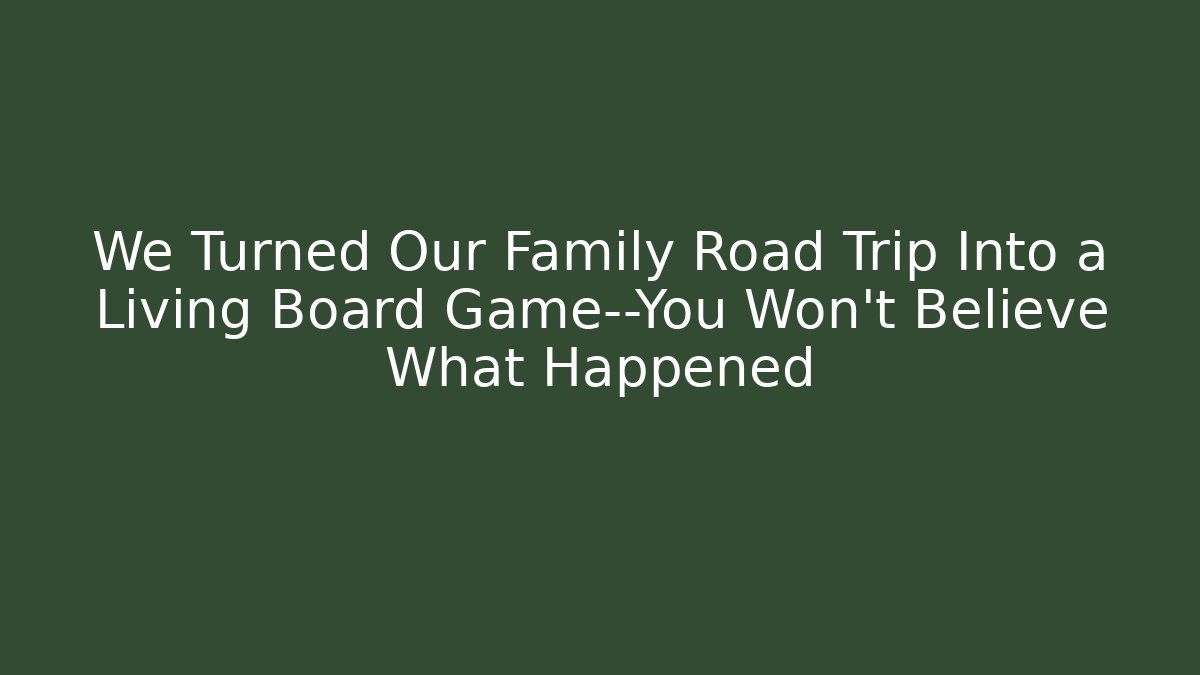 We Turned Our Family Road Trip Into a Living Board Game—You Won’t Believe What Happened
