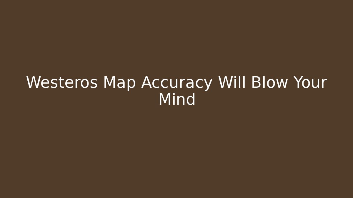 Westeros Map Accuracy Will Blow Your Mind