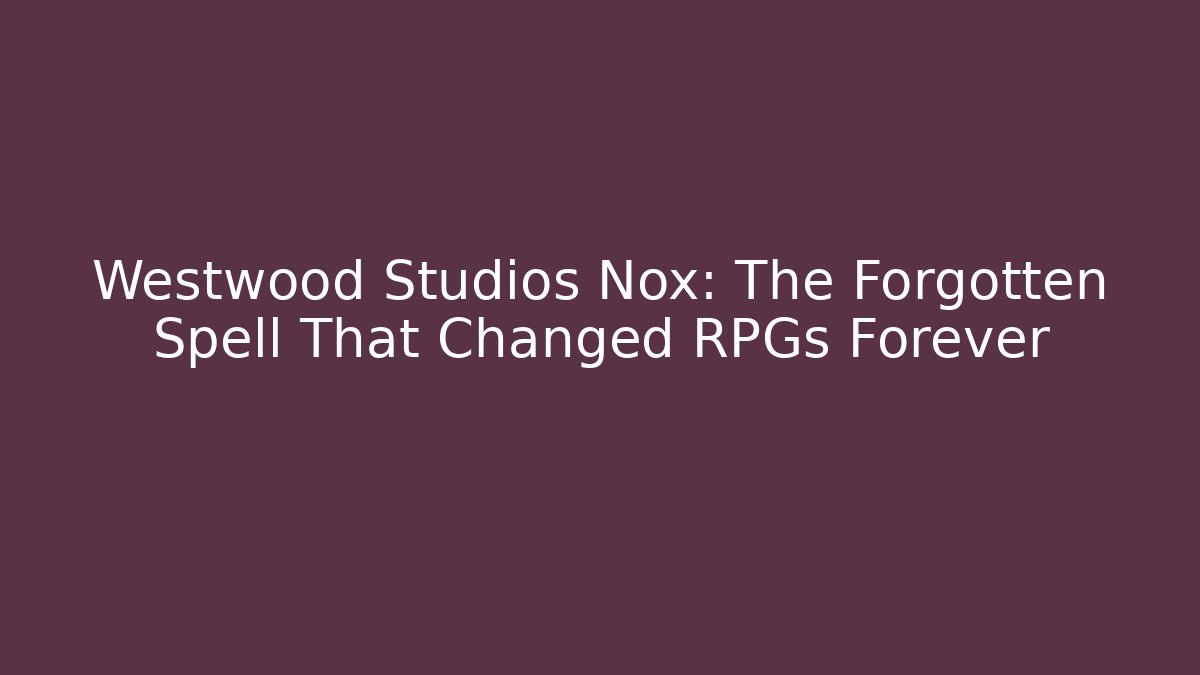 Westwood Studios Nox: The Forgotten Spell That Changed RPGs Forever