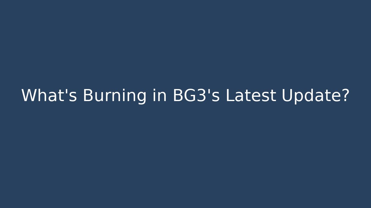 What's Burning in BG3's Latest Update?