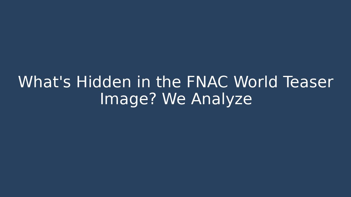 What's Hidden in the FNAC World Teaser Image? We Analyze