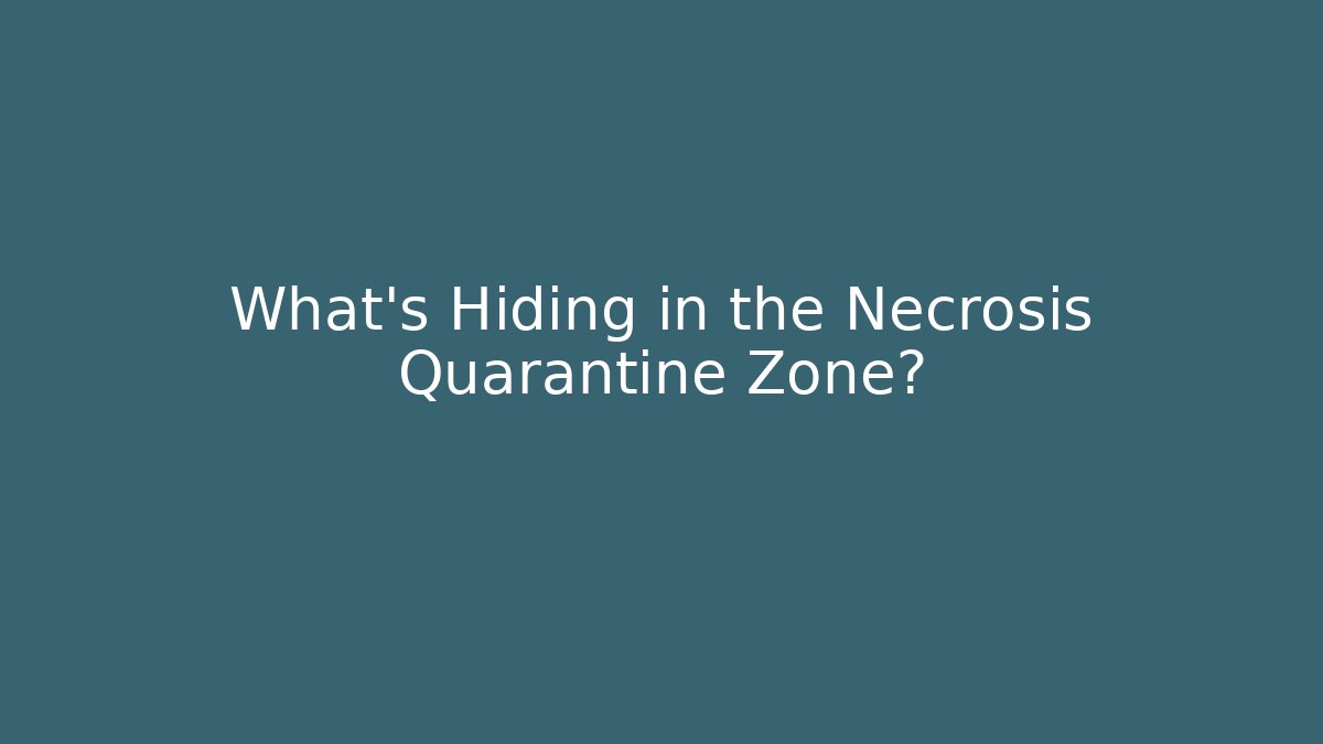 What's Hiding in the Necrosis Quarantine Zone?