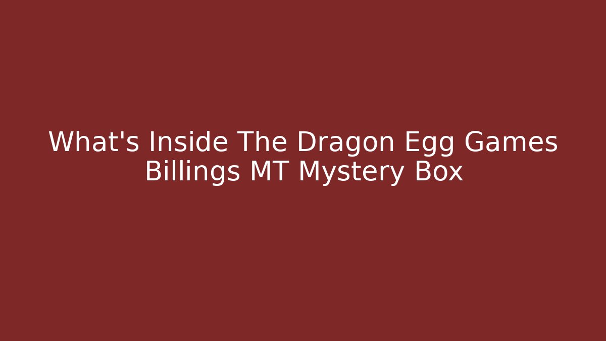 What's Inside The Dragon Egg Games Billings MT Mystery Box