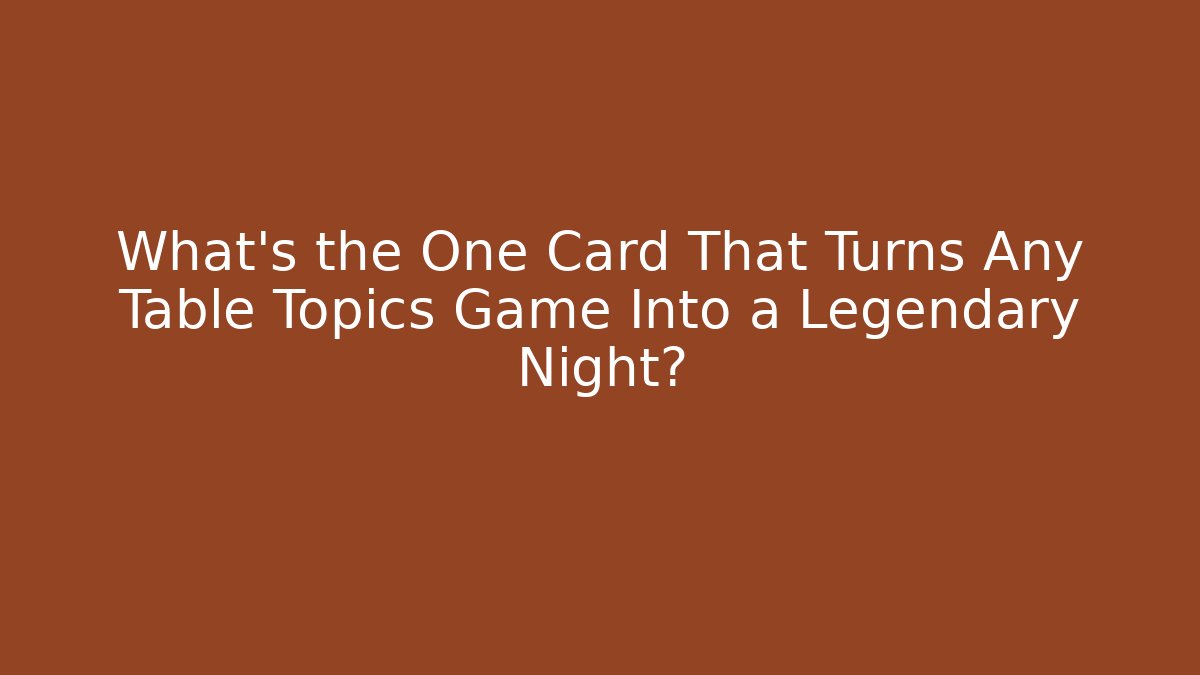 What's the One Card That Turns Any Table Topics Game Into a Legendary Night?