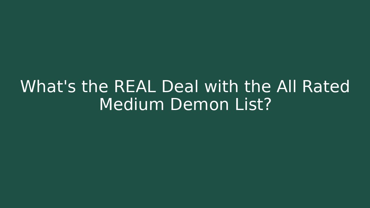 What's the REAL Deal with the All Rated Medium Demon List?