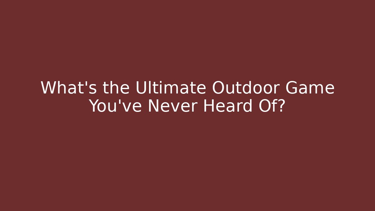 What's the Ultimate Outdoor Game You've Never Heard Of?