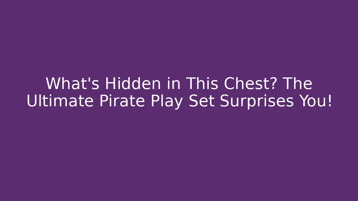 What’s Hidden in This Chest? The Ultimate Pirate Play Set Surprises You!