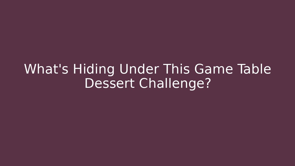 What’s Hiding Under This Game Table Dessert Challenge?