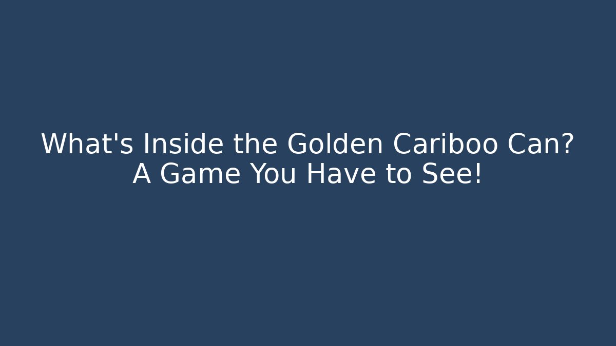 What’s Inside the Golden Cariboo Can? A Game You Have to See!