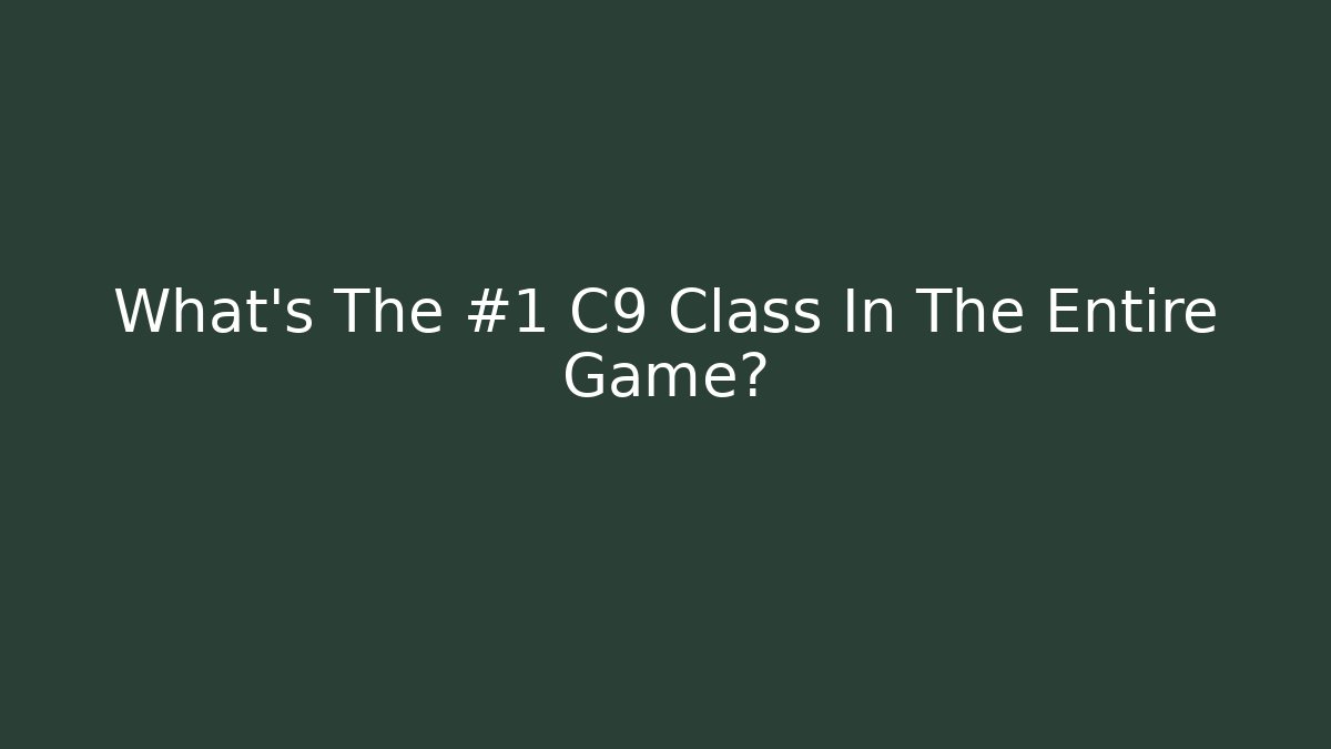 What’s The #1 C9 Class In The Entire Game?