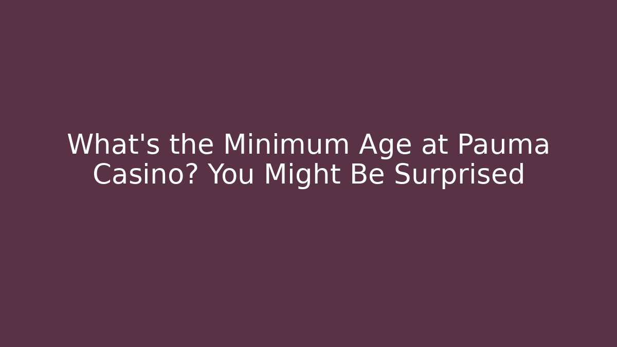 What’s the Minimum Age at Pauma Casino? You Might Be Surprised