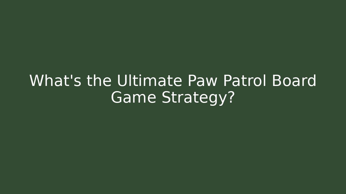 What’s the Ultimate Paw Patrol Board Game Strategy?