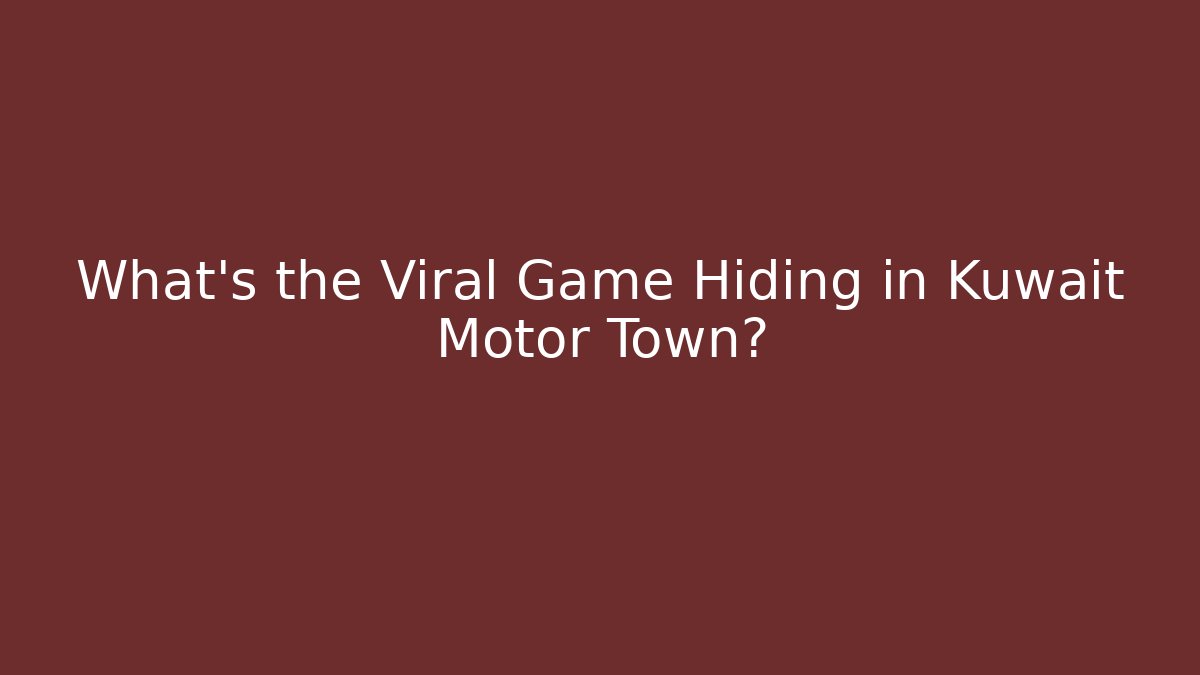 What’s the Viral Game Hiding in Kuwait Motor Town?