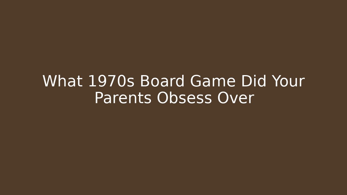 What 1970s Board Game Did Your Parents Obsess Over