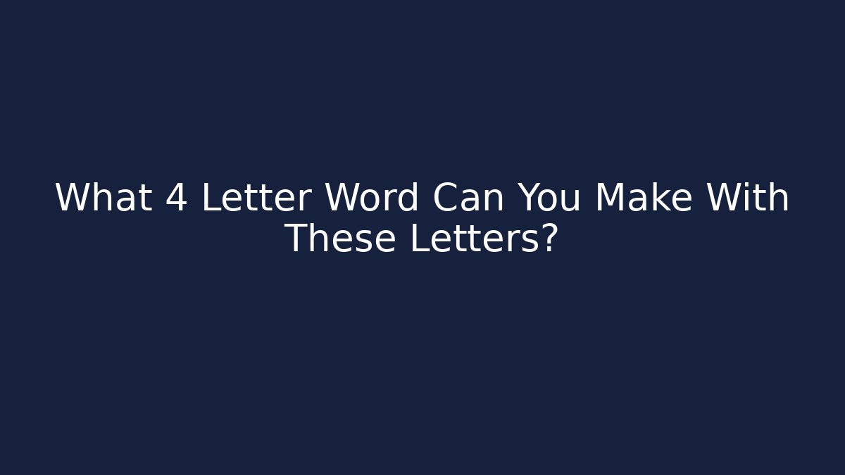 What 4 Letter Word Can You Make With These Letters?