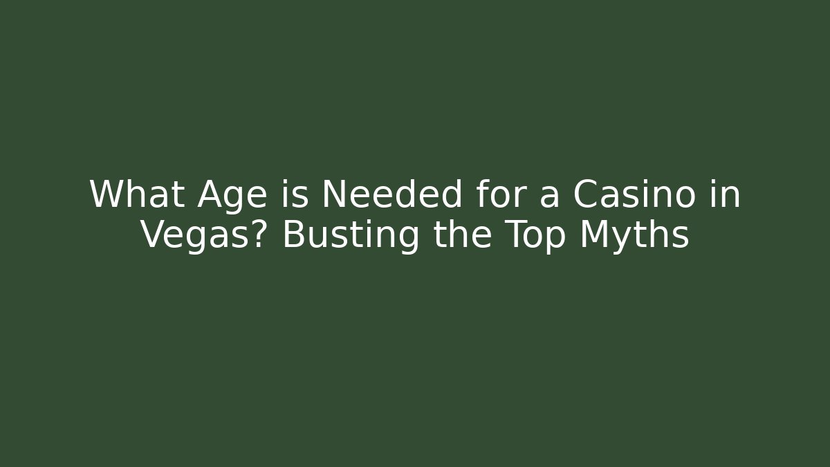 What Age is Needed for a Casino in Vegas? Busting the Top Myths