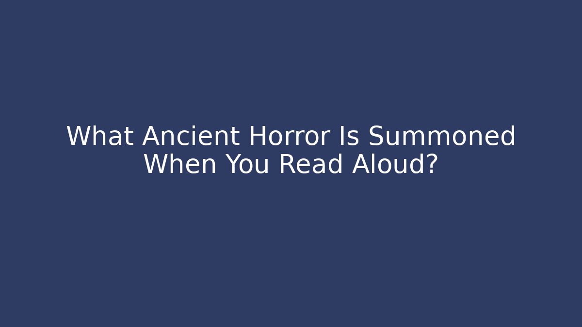 What Ancient Horror Is Summoned When You Read Aloud?