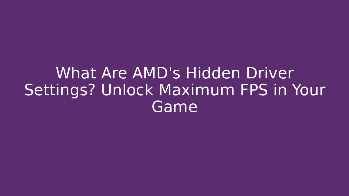 What Are AMD's Hidden Driver Settings? Unlock Maximum FPS in Your Game