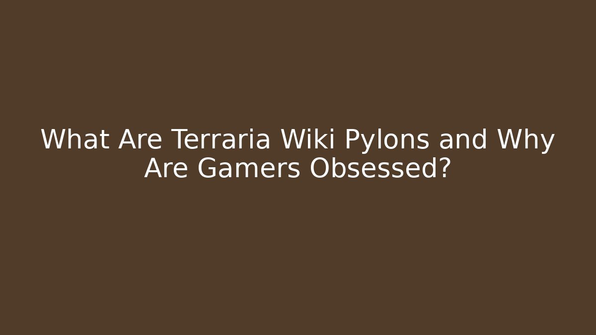 What Are Terraria Wiki Pylons and Why Are Gamers Obsessed?