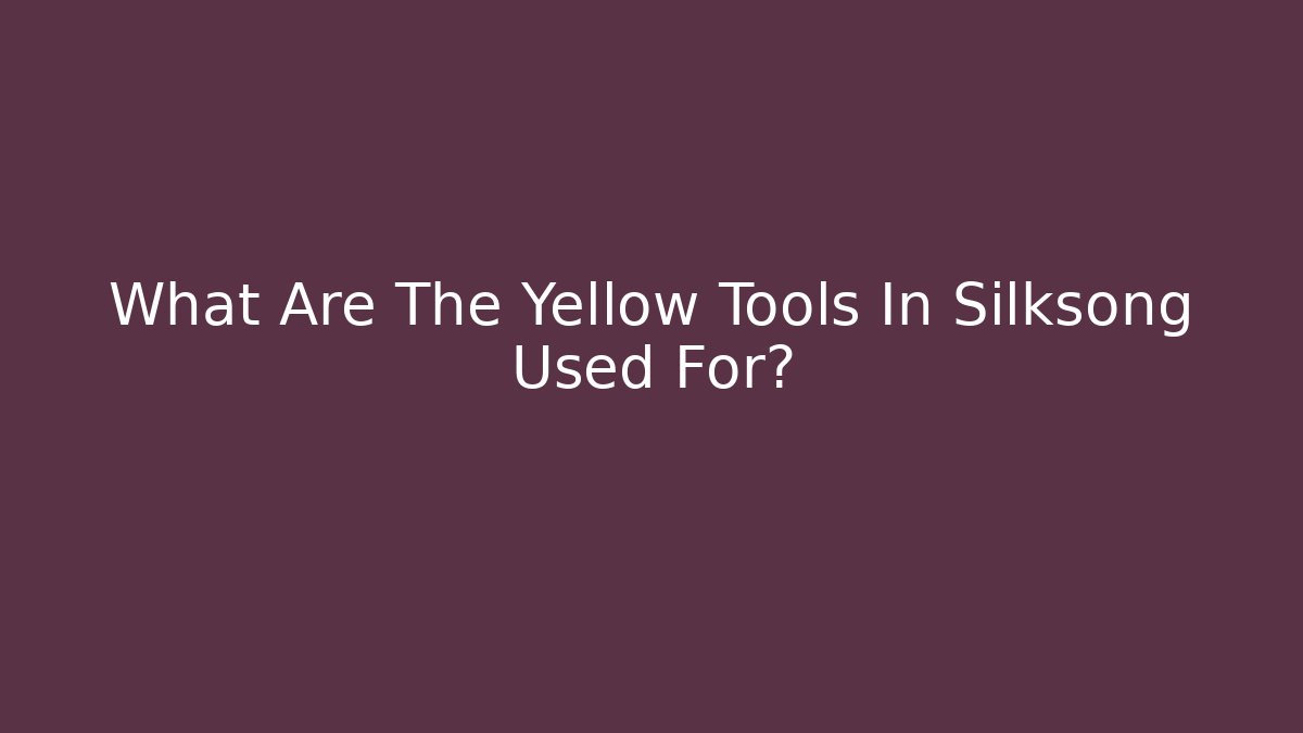 What Are The Yellow Tools In Silksong Used For?