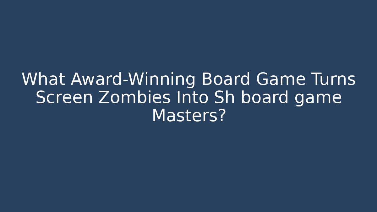 What Award-Winning Board Game Turns Screen Zombies Into Sh board game Masters?