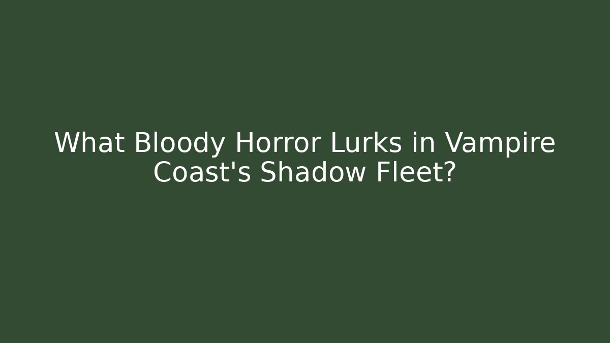 What Bloody Horror Lurks in Vampire Coast's Shadow Fleet?