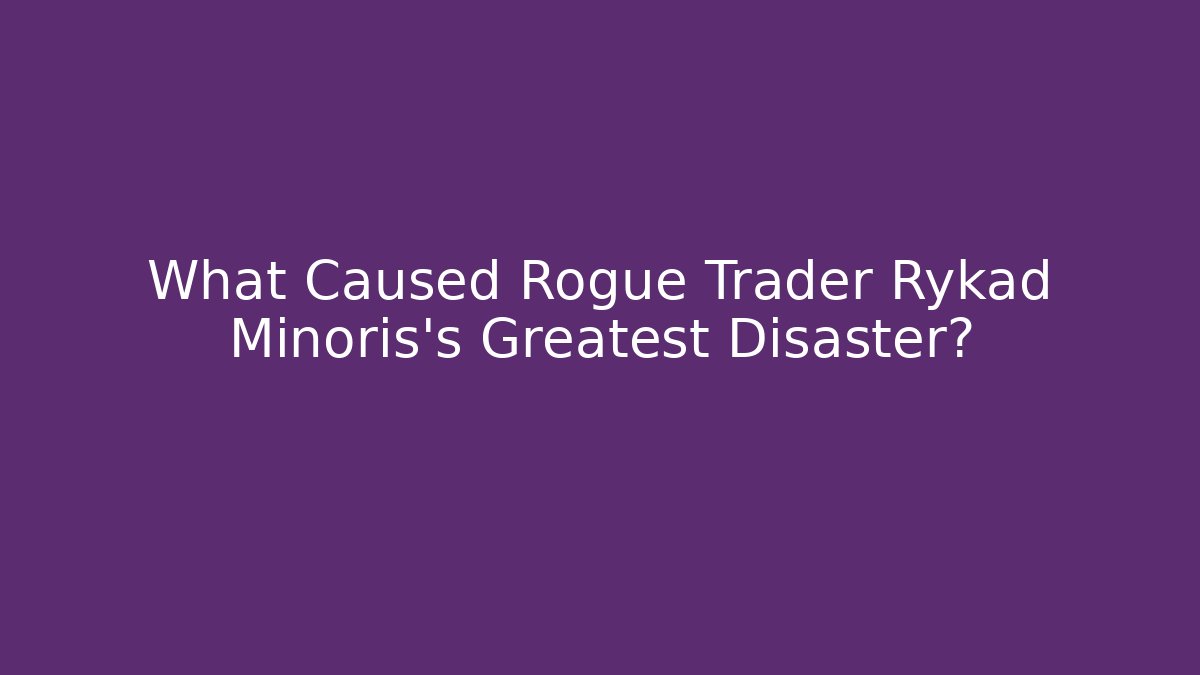 What Caused Rogue Trader Rykad Minoris's Greatest Disaster?