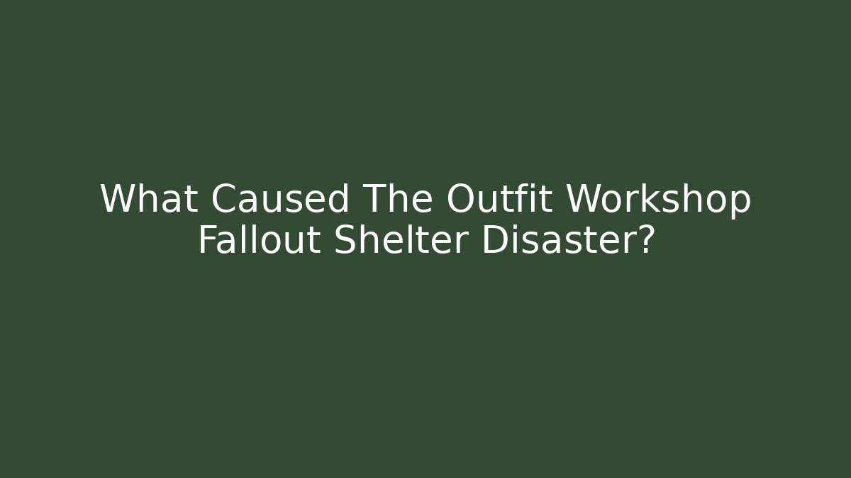 What Caused The Outfit Workshop Fallout Shelter Disaster?