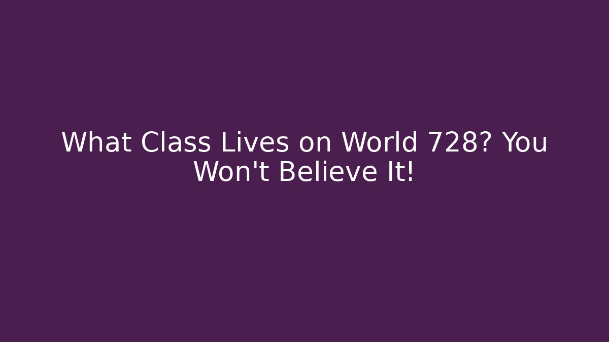 What Class Lives on World 728? You Won't Believe It!
