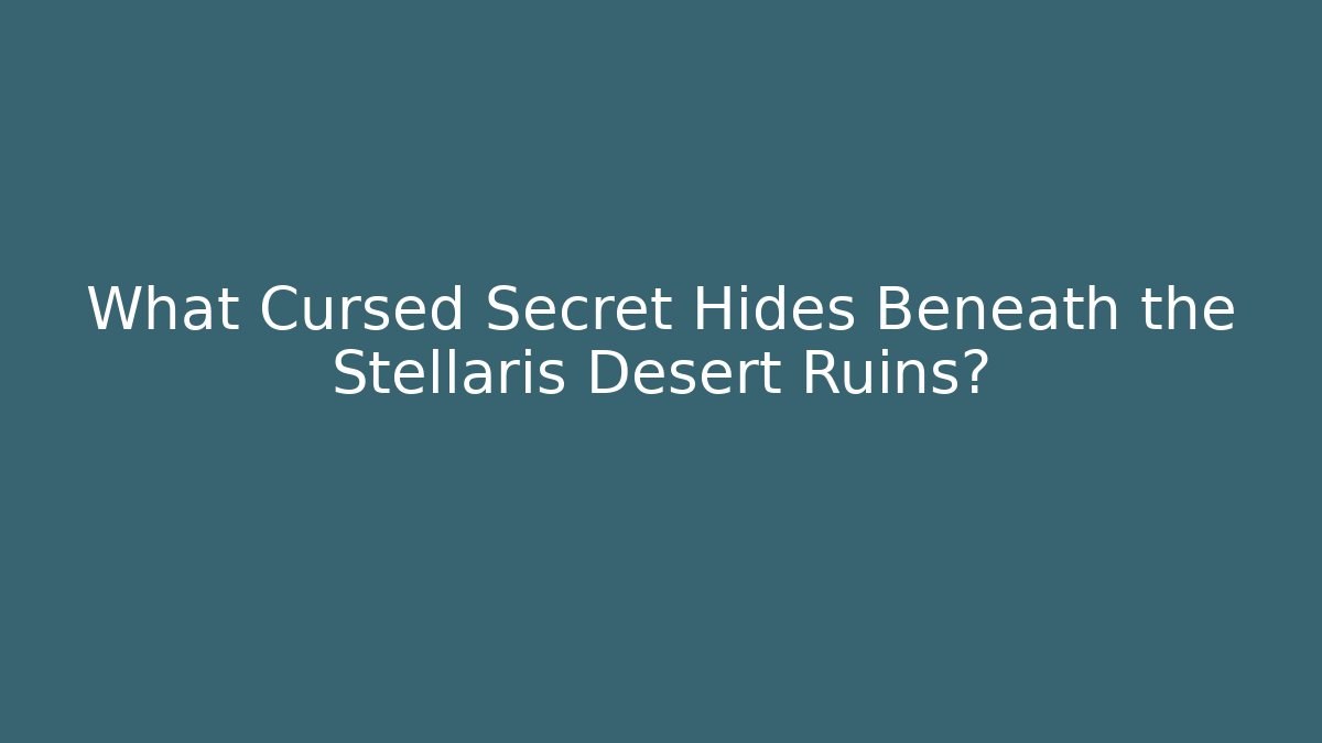 What Cursed Secret Hides Beneath the Stellaris Desert Ruins?