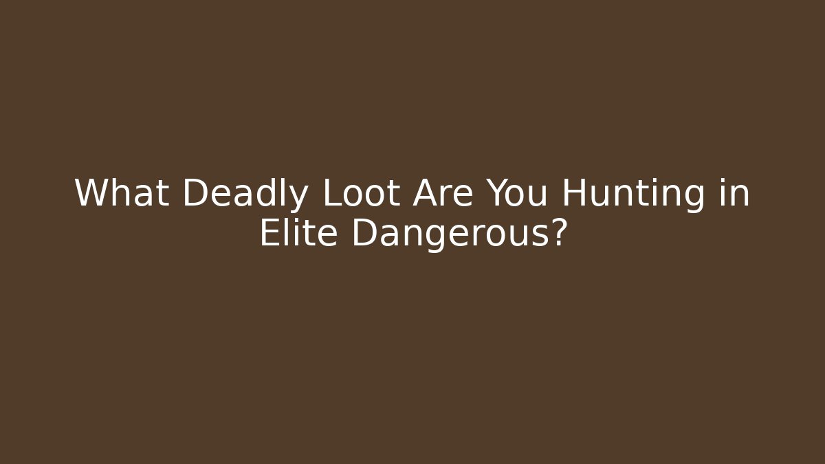What Deadly Loot Are You Hunting in Elite Dangerous?
