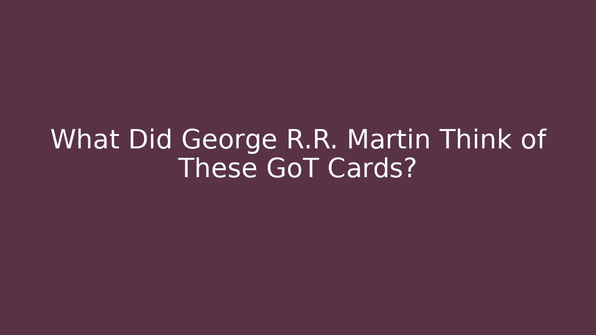 What Did George R.R. Martin Think of These GoT Cards?