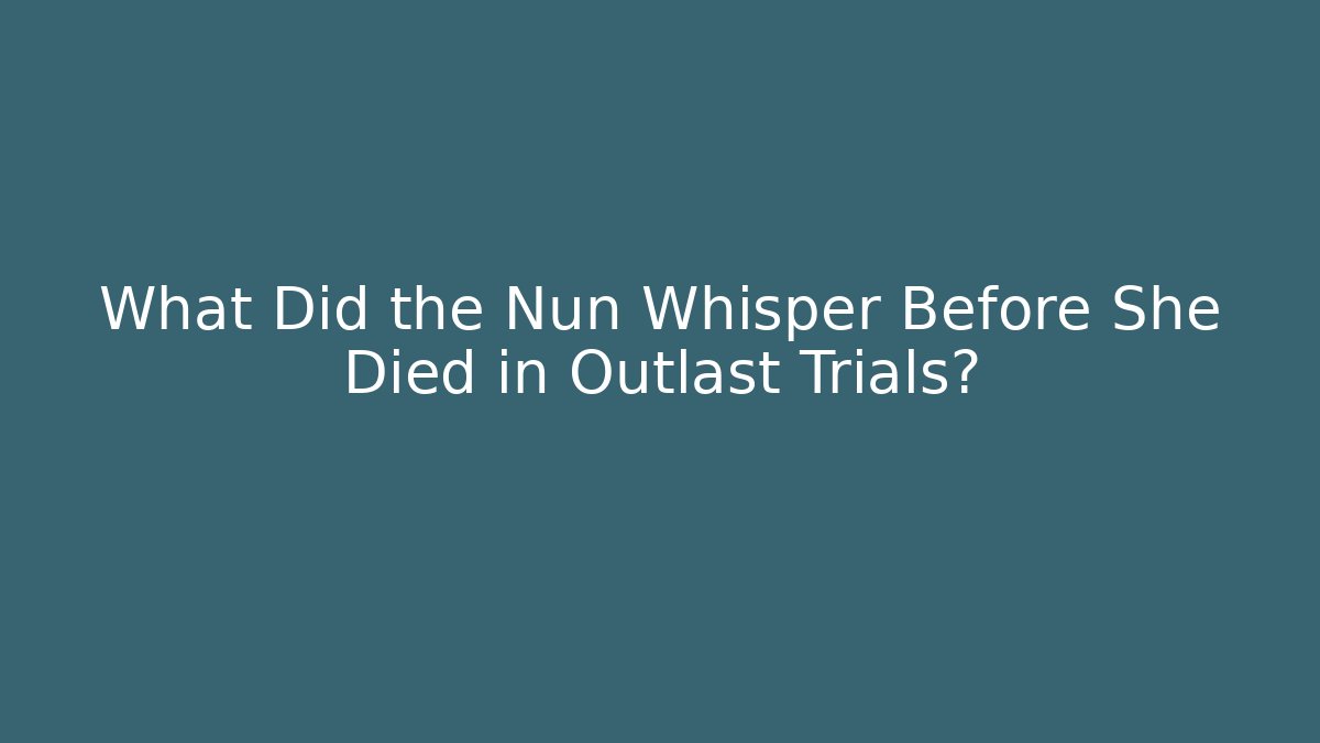 What Did the Nun Whisper Before She Died in Outlast Trials?