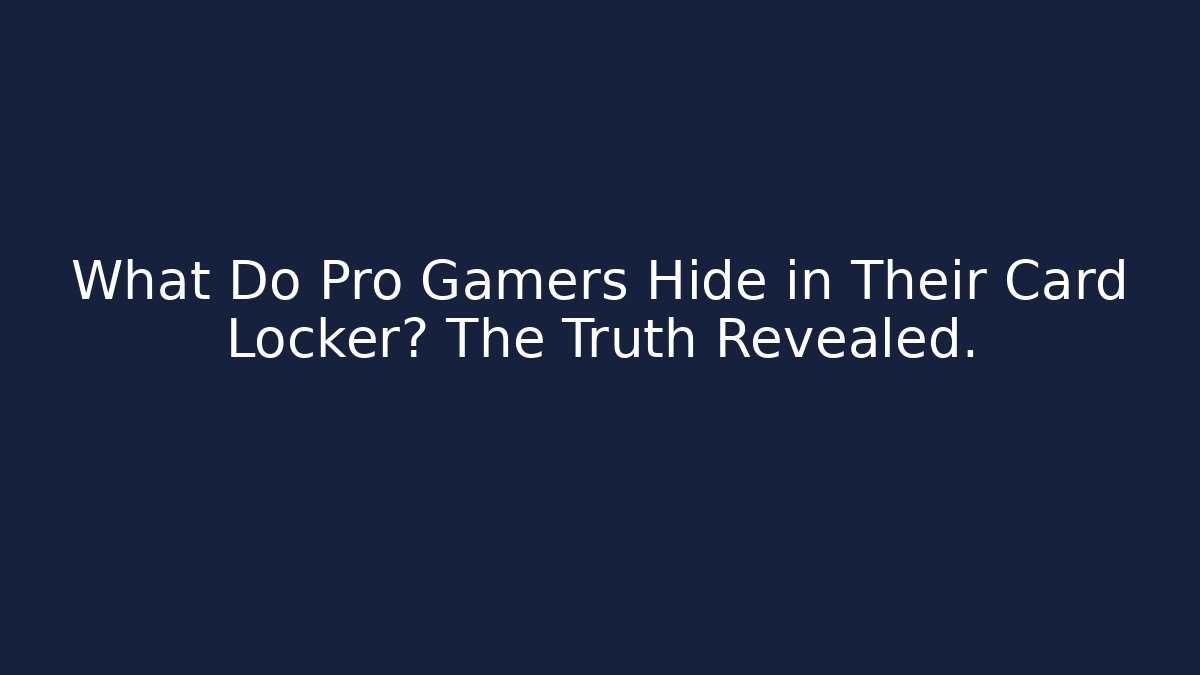 What Do Pro Gamers Hide in Their Card Locker? The Truth Revealed.
