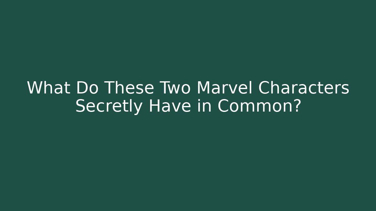 What Do These Two Marvel Characters Secretly Have in Common?
