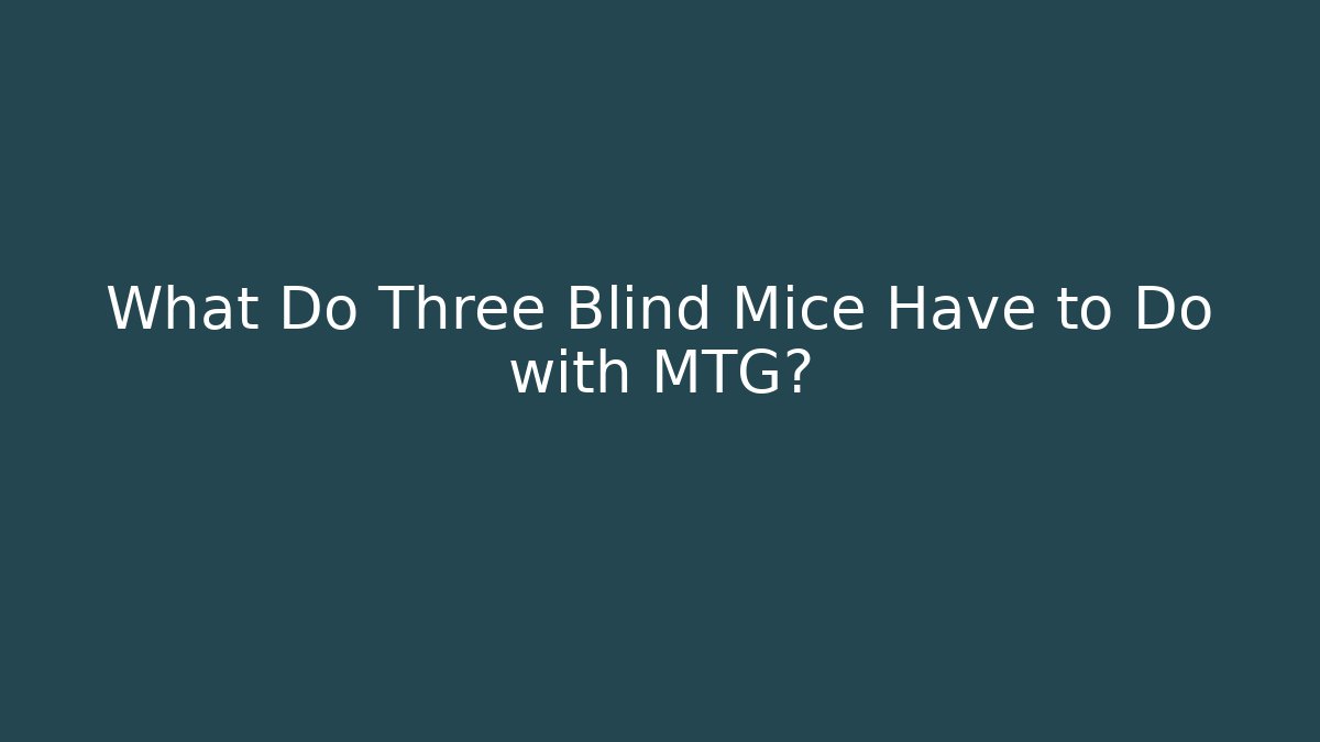 What Do Three Blind Mice Have to Do with MTG?