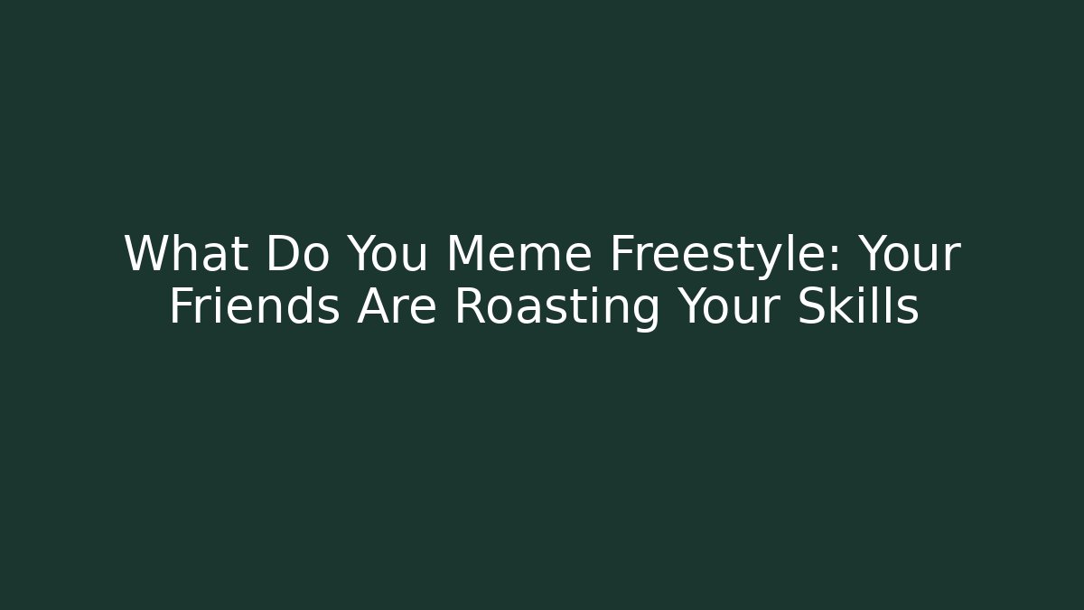 What Do You Meme Freestyle: Your Friends Are Roasting Your Skills